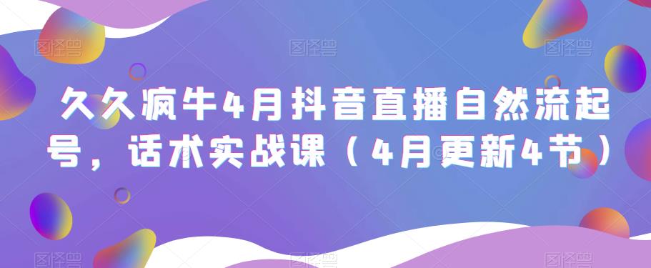 久久疯牛4月抖音直播纯自然流起号，话术实战课（4月更新4节）-云帆项目库