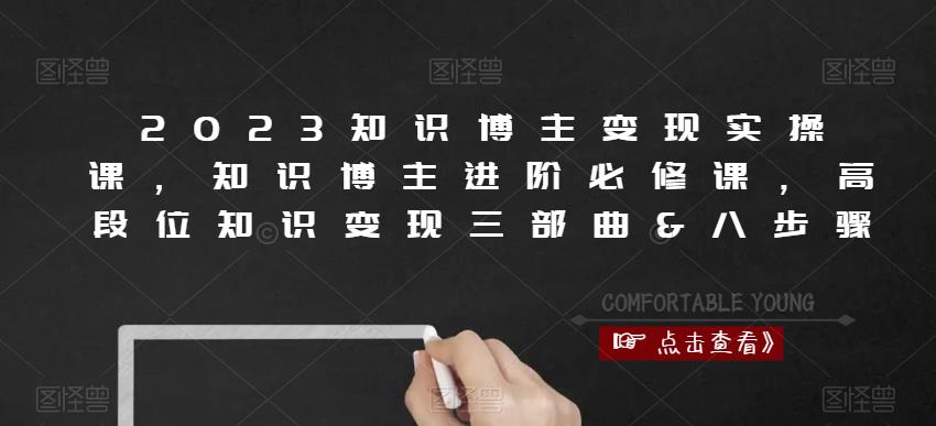 2023知识博主变现实操课，知识博主进阶必修课，高段位知识变现三部曲&八步骤-云帆项目库