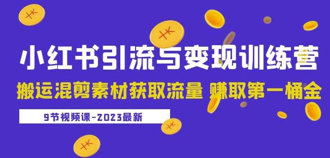 2023小红书引流与变现训练营：搬运混剪素材获取流量赚取第一桶金（9节课）-云帆项目库