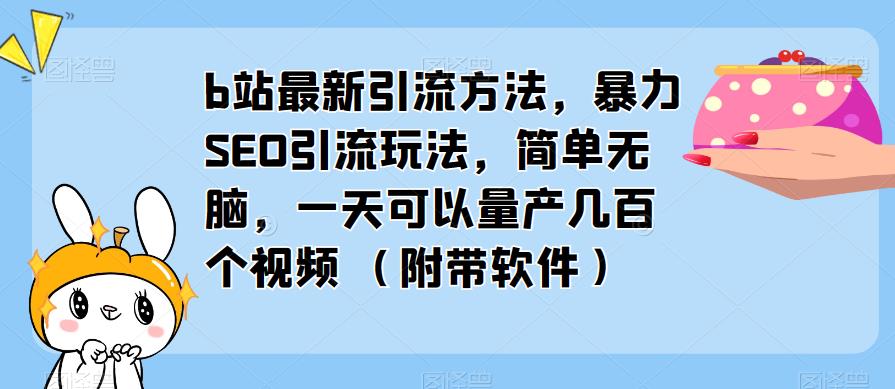 b站最新引流方法，暴力SEO引流玩法，简单无脑，一天可以量产几百个视频（附带软件）-云帆项目库