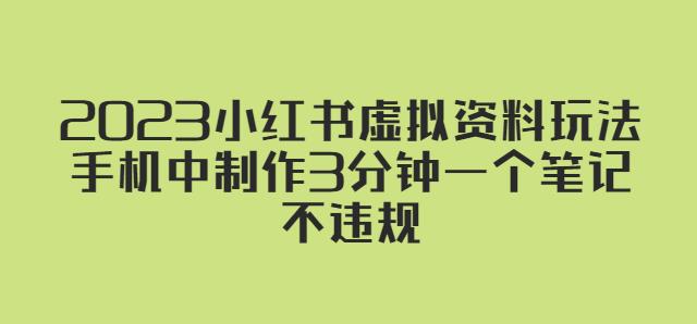 2023小红书虚拟资料玩法，手机中制作3分钟一个笔记不违规-云帆项目库