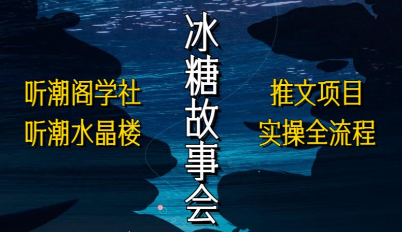 听潮阁学社听潮水晶楼抖音冰糖故事会项目实操，小说推文项目实操全流程，简单粗暴！-云帆项目库