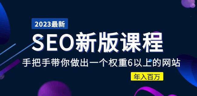 2023某大佬收费SEO新版课程：手把手带你做出一个权重6以上的网站，年入百万-云帆项目库