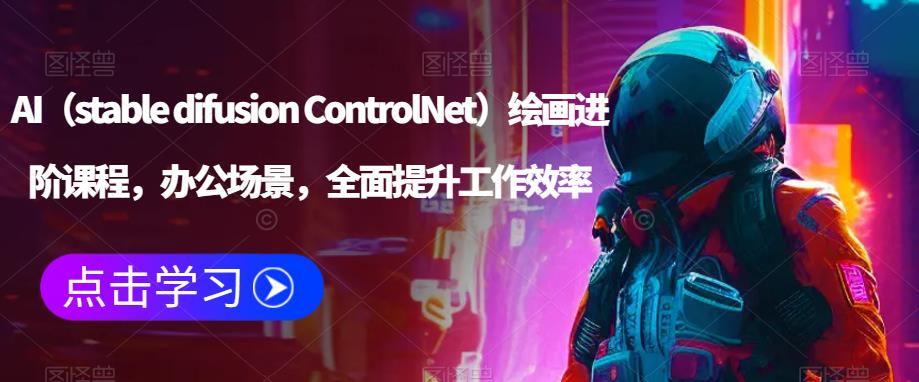 AI（stable difusion ControlNet）绘画进阶课程，办公场景，全面提升工作效率-云帆项目库