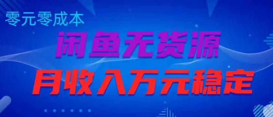 闲鱼无货源项目，零元零成本月收入稳定万元【揭秘】-云帆项目库