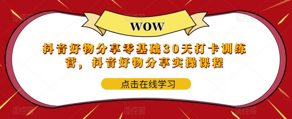 抖音好物分享零基础30天打卡训练营，抖音好物分享实操课程-云帆项目库