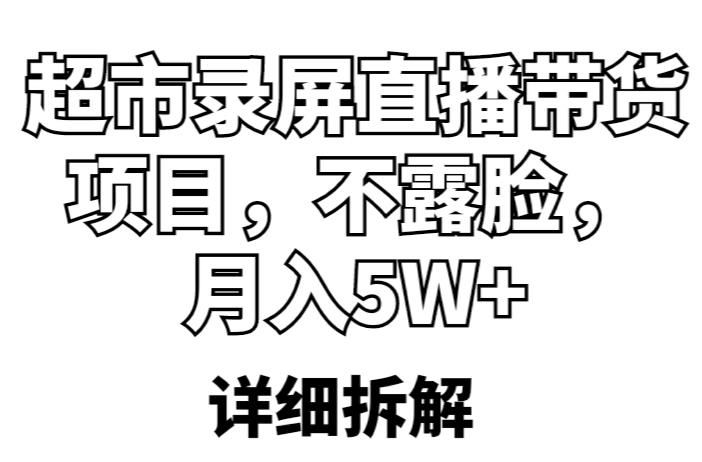 超市录屏直播带货项目，不露脸，月入5W+（详细拆解）-云帆项目库