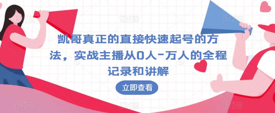 凯哥真正的直接快速起号的方法，实战主播从0人-万人的全程记录和讲解-云帆项目库