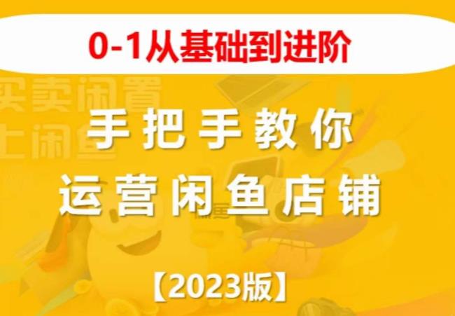 2023版0-1从基础到进阶，手把手教你运营闲鱼店铺-云帆项目库