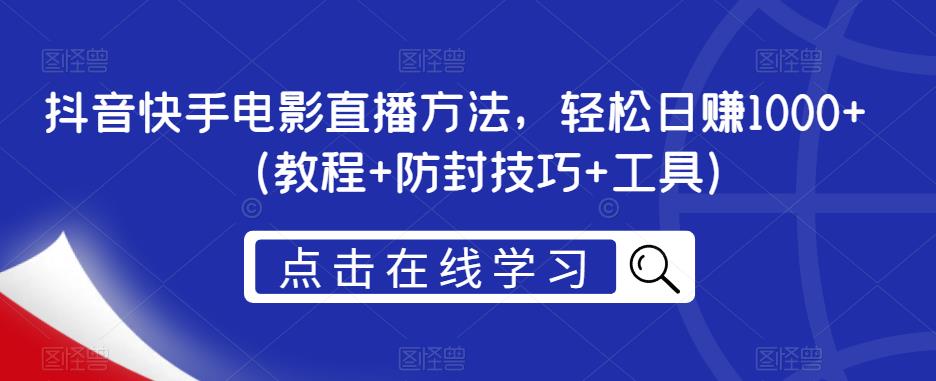 抖音快手电影直播方法，轻松日赚1000+（教程+防封技巧+工具）-云帆项目库