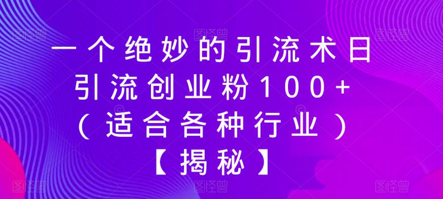 一个绝妙的引流术日引流创业粉100+（适合各种行业）【揭秘】-云帆项目库