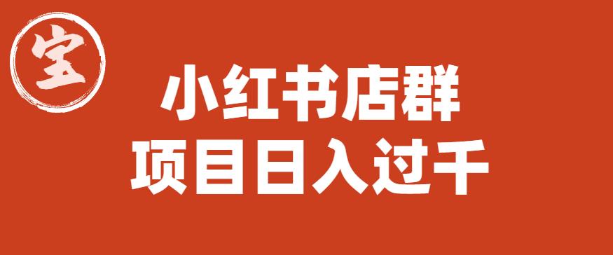 宝哥小红书店群项目，日入过千（图文教程）【揭秘】-云帆项目库