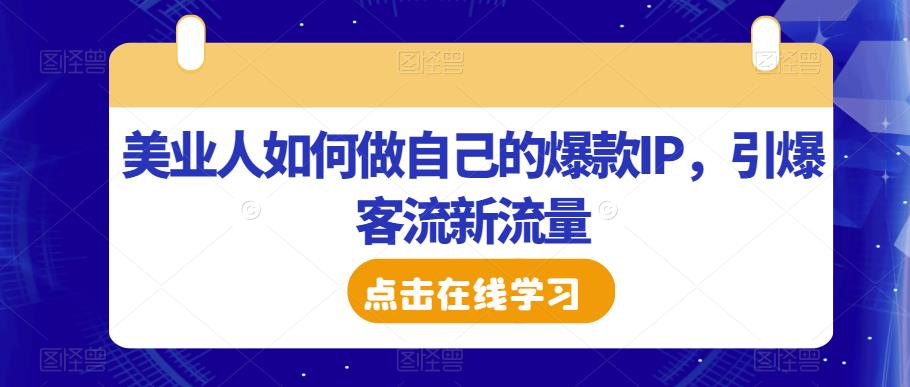 美业人如何做自己的爆款IP，引爆客流新流量-云帆项目库