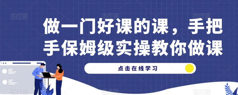 做一门好课的课，手把手保姆级实操教你做课-云帆项目库