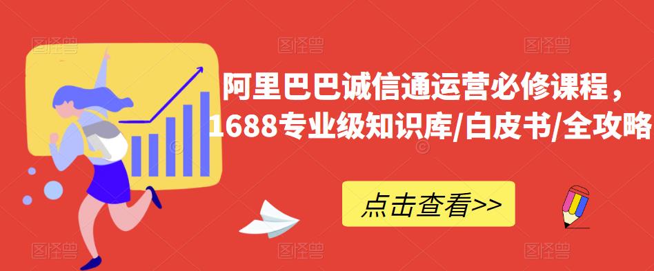 阿里巴巴诚信通运营必修课程，​1688专业级知识库/白皮书/全攻略-云帆项目库