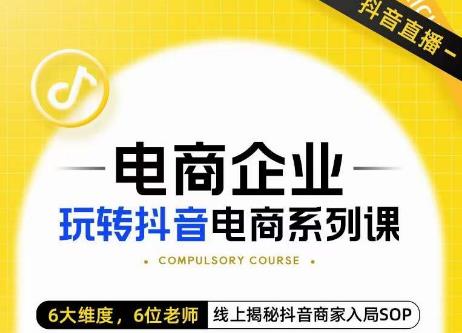 玺承·电商企业玩转抖音电商系列课，6大维度，6位老师，线上揭秘抖音商家入局SOP-云帆项目库