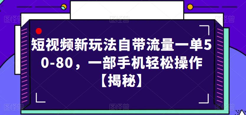 短视频新玩法自带流量一单50-80，一部手机轻松操作【揭秘】-云帆项目库