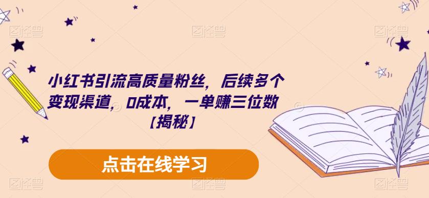 小红书引流高质量粉丝，后续多个变现渠道，0成本，一单赚三位数【揭秘】-云帆项目库