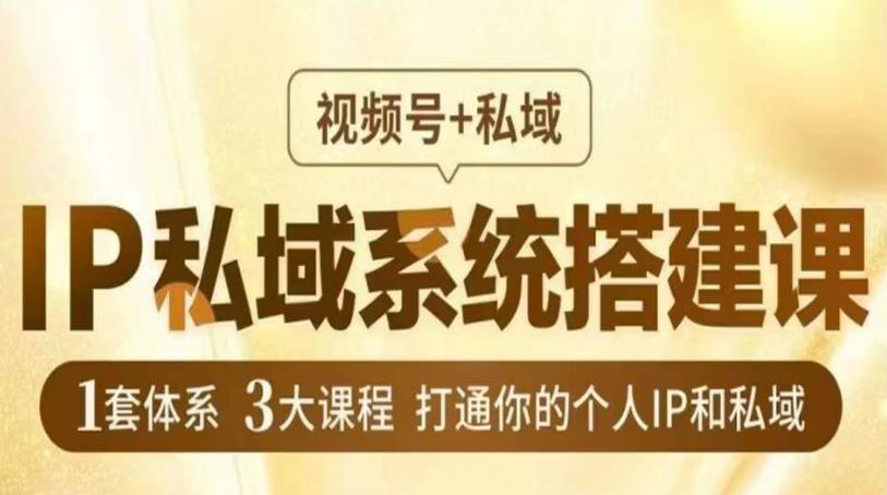 IP私域系统搭建课，视频号+私域​，1套体系3大课程，打通你的个人IP和私域-云帆项目库