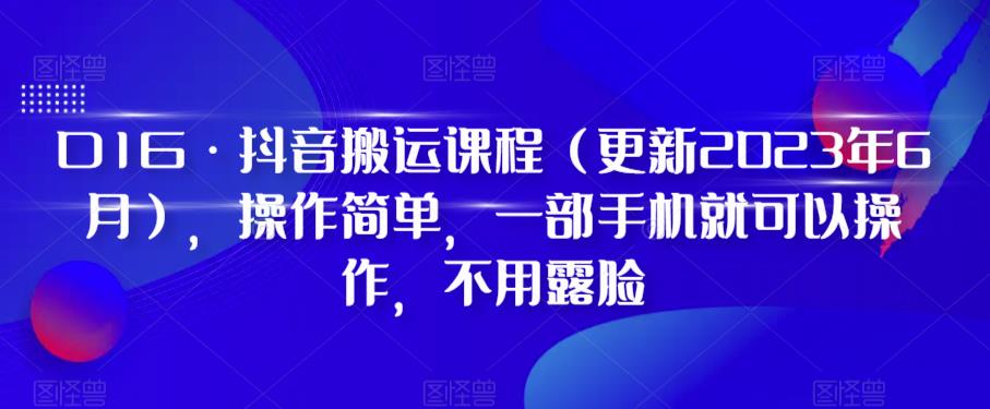 D1G·抖音搬运课程（更新2023年6月），操作简单，一部手机就可以操作，不用露脸-云帆项目库