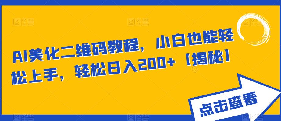 AI美化二维码教程，小白也能轻松上手，轻松日入200+【揭秘】-云帆项目库