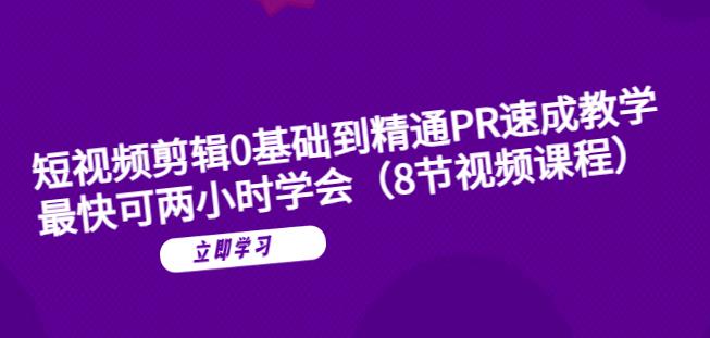 短视频剪辑0基础到精通PR速成教学：最快可两小时学会-云帆项目库