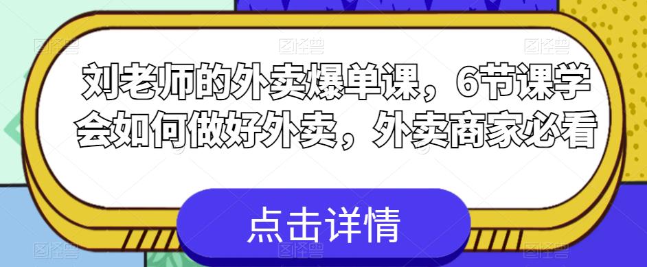 刘老师的外卖爆单课，6节课学会如何做好外卖，外卖商家必看-云帆项目库