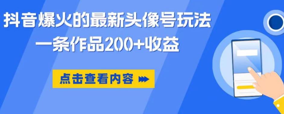 抖音爆火的最新头像号玩法，一条作品200+收益，手机可做，适合小白-云帆项目库