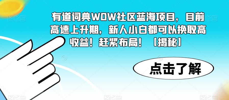 有道词典WOW社区蓝海项目，目前高速上升期，新人小白都可以换取高收益！赶紧布局！【揭秘】-云帆项目库