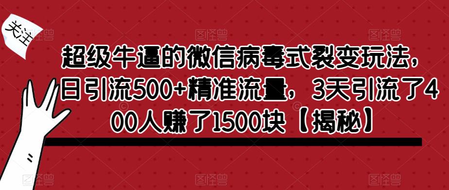 超级牛逼的微信病毒式裂变玩法，日引流500+精准流量，3天引流了400人赚了1500块【揭秘】-云帆项目库