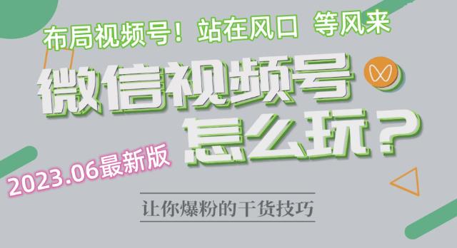 2023.6视频号最新玩法讲解，布局视频号，站在风口上-云帆项目库