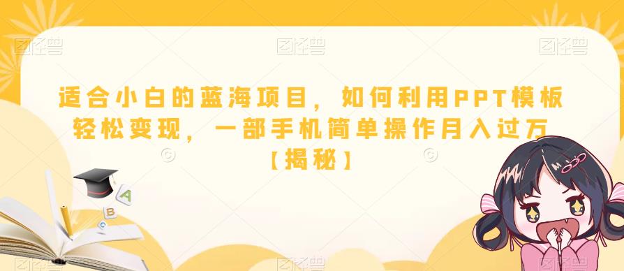 适合小白的蓝海项目，如何利用PPT模板轻松变现，一部手机简单操作月入过万【揭秘】-云帆项目库