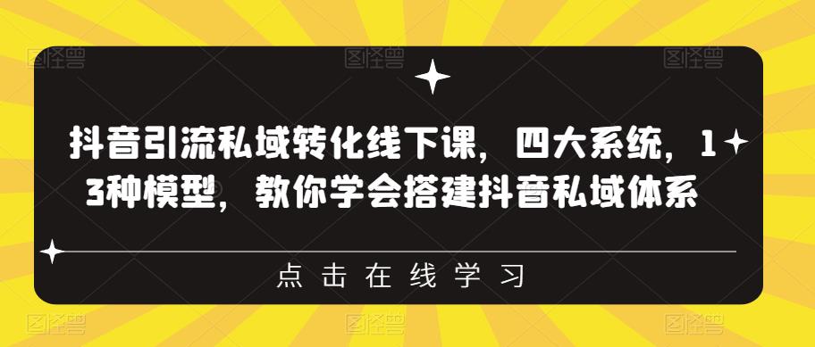 抖音引流私域转化线下课，四大系统，13种模型，教你学会搭建抖音私域体系-云帆项目库