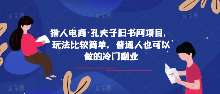 猎人电商·孔夫子旧书网项目，玩法比较简单，普通人也可以做的冷门副业-云帆项目库