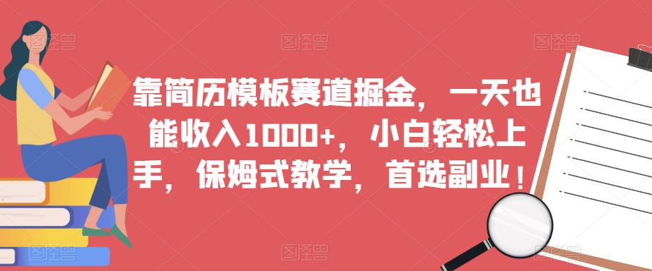 靠简历模板赛道掘金，一天也能收入1000+，小白轻松上手，保姆式教学，首选副业！-云帆项目库