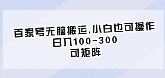 百家号无脑搬运，小白也可操作，日入100-300，可矩阵【仅揭秘】-云帆项目库