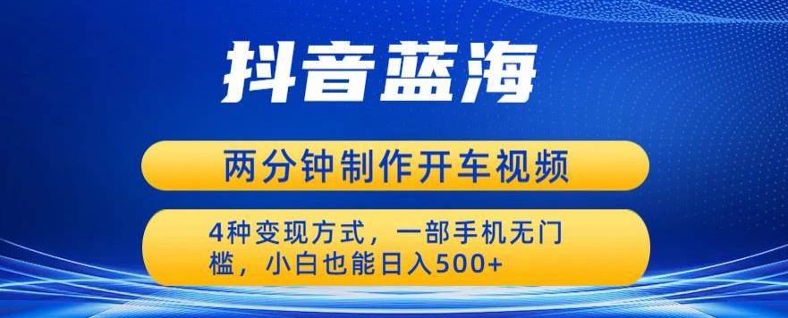 蓝海项目发布开车视频，两分钟一个作品，多种变现方式，一部手机无门槛小白也能日入500-云帆项目库