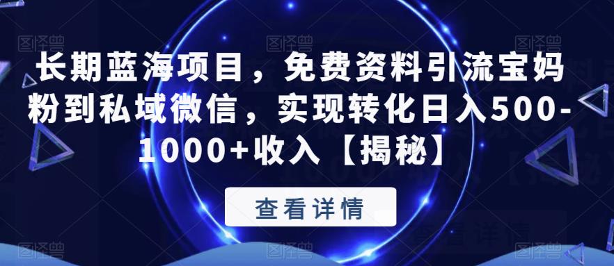 长期蓝海项目，免费资料引流宝妈粉到私域微信，实现转化日入500-1000+收入【揭秘】-云帆项目库