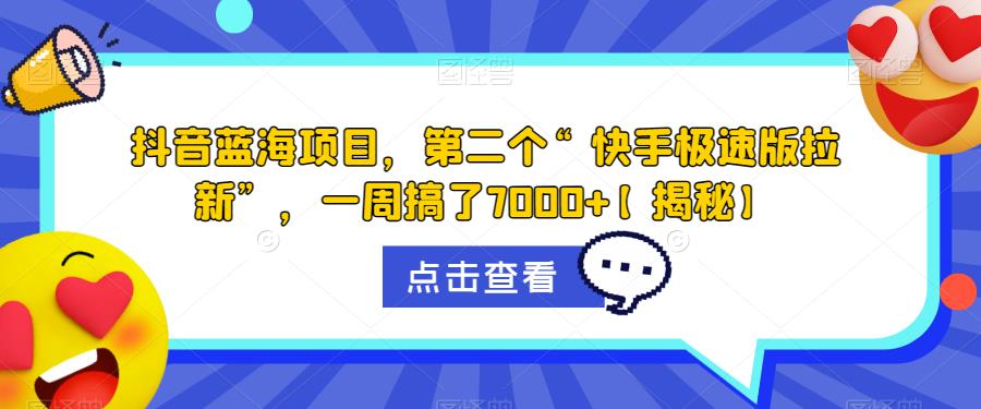 抖音蓝海项目，第二个“快手极速版拉新”，一周搞了7000+【揭秘】-云帆项目库