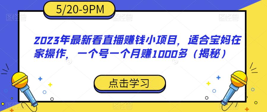 2023年最新看直播赚钱小项目，适合宝妈在家操作，一个号一个月赚1000多（揭秘）-云帆项目库