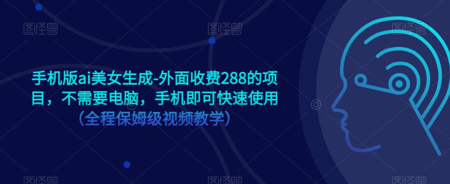 手机版ai美女生成-外面收费288的项目，不需要电脑，手机即可快速使用（全程保姆级视频教学）-云帆项目库