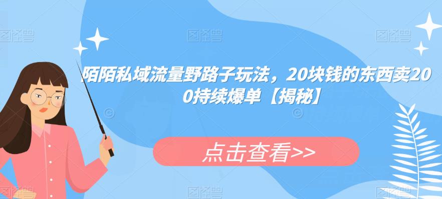 陌陌私域流量野路子玩法，20块钱的东西卖200持续爆单【揭秘】-云帆项目库