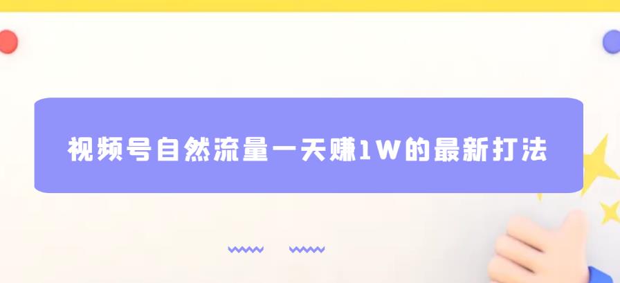 视频号自然流量一天赚1W的最新打法，基本0投资【揭秘】-云帆项目库