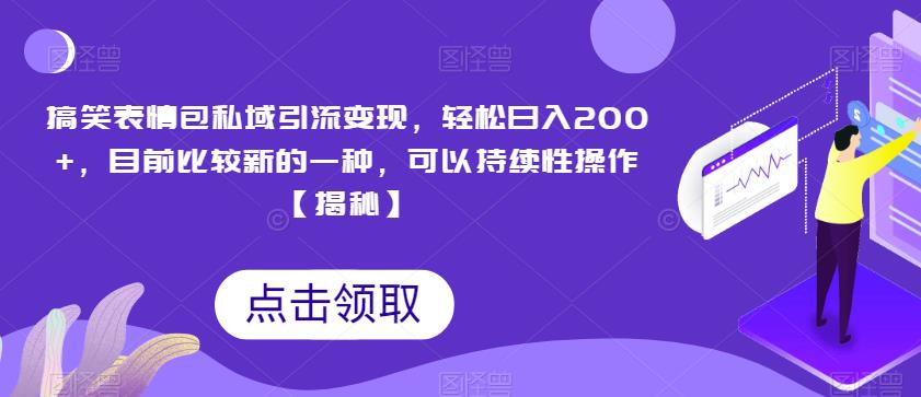 搞笑表情包私域引流变现，轻松日入200+，目前比较新的一种，可以持续性操作【揭秘】-云帆项目库