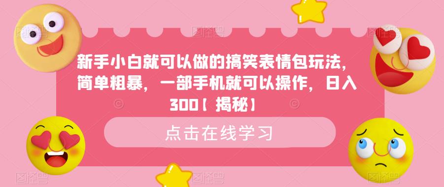 新手小白就可以做的搞笑表情包玩法，简单粗暴，一部手机就可以操作，日入300【揭秘】-云帆项目库