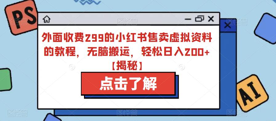 外面收费299的小红书售卖虚拟资料的教程，无脑搬运，轻松日入200+【揭秘】-云帆项目库