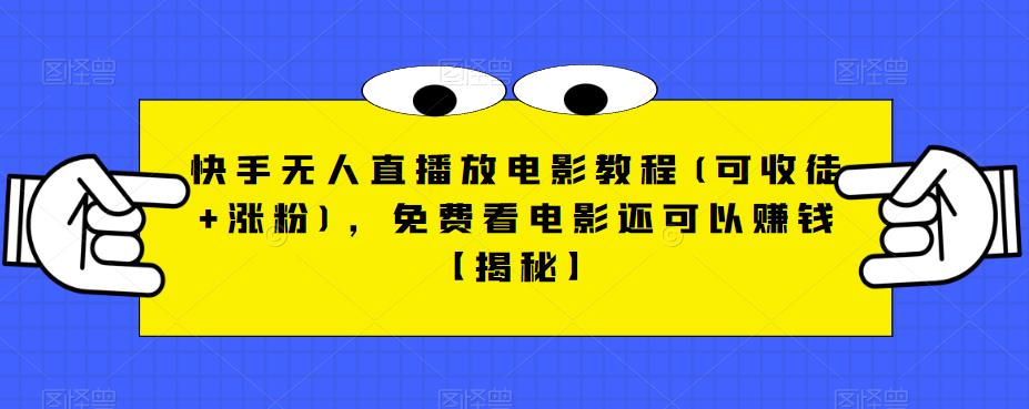 快手无人直播放电影教程(可收徒+涨粉)，免费看电影还可以赚钱【揭秘】-云帆项目库