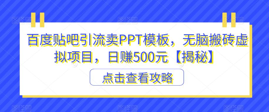 百度贴吧引流卖PPT模板，无脑搬砖虚拟项目，日赚500元【揭秘】-云帆项目库