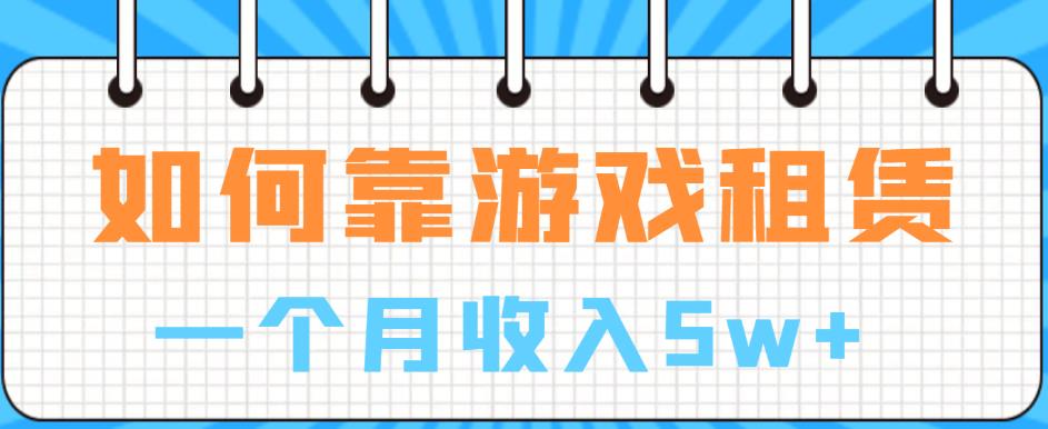 如何靠游戏租赁业务一个月收入5w+【揭秘】-云帆项目库