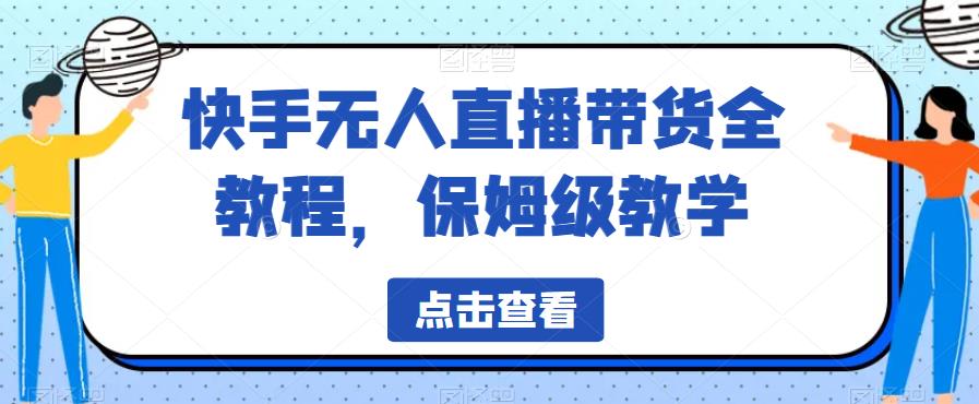 快手无人直播带货全教程，保姆级教学【揭秘】-云帆项目库